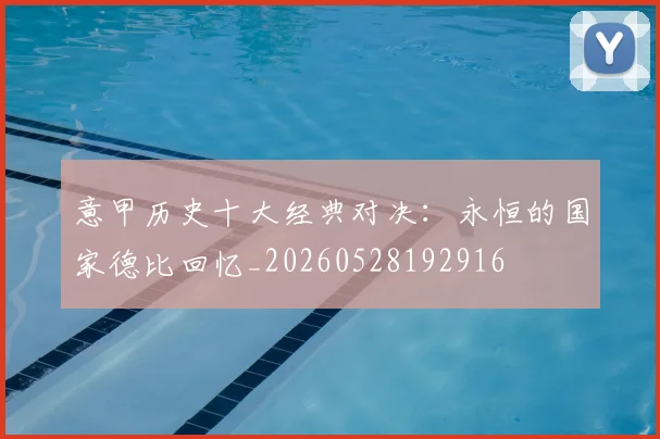 意甲历史十大经典对决:永恒的国家德比回忆_20260528192916