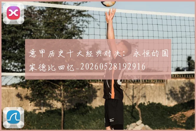 意甲历史十大经典对决：永恒的国家德比回忆_20260528192916