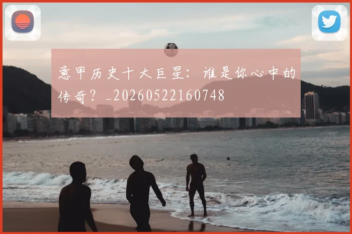 意甲历史十大巨星:谁是你心中的传奇?_20260522160748