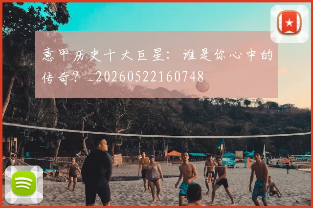 意甲历史十大巨星：谁是你心中的传奇？_20260522160748